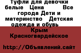 Туфли для девочки белые › Цена ­ 300 - Все города Дети и материнство » Детская одежда и обувь   . Крым,Красногвардейское